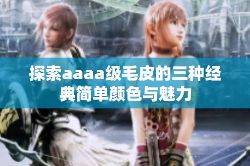 探索aaaa级毛皮的三种经典简单颜色与魅力