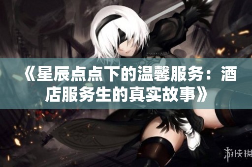 《星辰点点下的温馨服务：酒店服务生的真实故事》