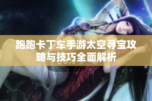 跑跑卡丁车手游太空寻宝攻略与技巧全面解析