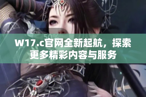 W17.c官网全新起航，探索更多精彩内容与服务
