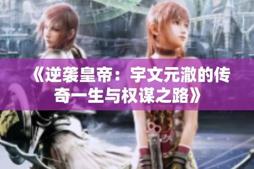《逆袭皇帝：宇文元澈的传奇一生与权谋之路》
