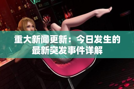 重大新闻更新：今日发生的最新突发事件详解