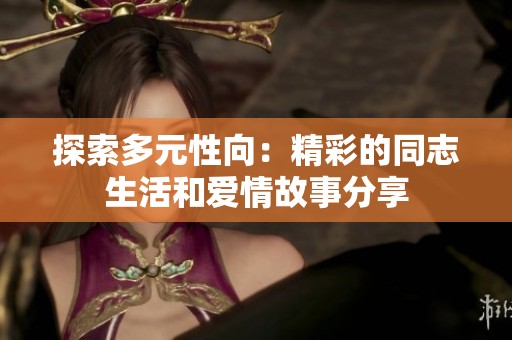 探索多元性向：精彩的同志生活和爱情故事分享