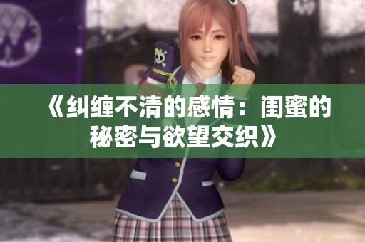 《纠缠不清的感情：闺蜜的秘密与欲望交织》