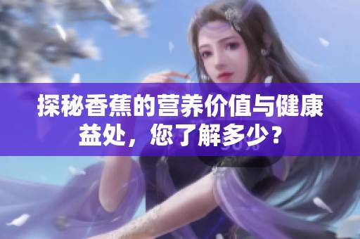 探秘香蕉的营养价值与健康益处，您了解多少？
