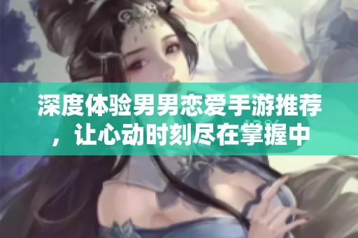 深度体验男男恋爱手游推荐，让心动时刻尽在掌握中