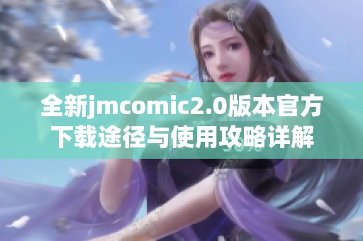 全新jmcomic2.0版本官方下载途径与使用攻略详解