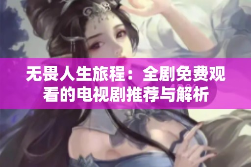 无畏人生旅程：全剧免费观看的电视剧推荐与解析