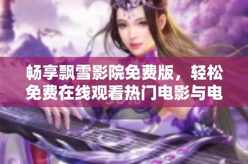 畅享飘雪影院免费版，轻松免费在线观看热门电影与电视剧