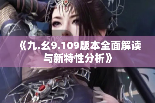 《九.幺9.109版本全面解读与新特性分析》