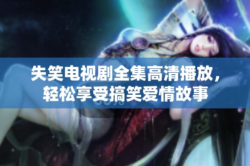 失笑电视剧全集高清播放，轻松享受搞笑爱情故事