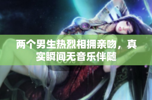 两个男生热烈相拥亲吻，真实瞬间无音乐伴随