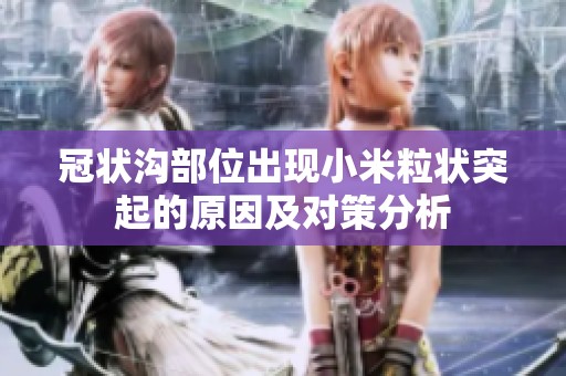 冠状沟部位出现小米粒状突起的原因及对策分析