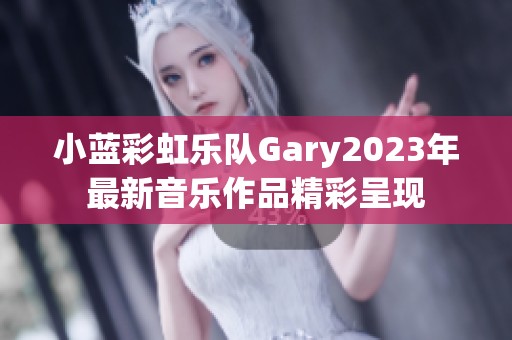 小蓝彩虹乐队Gary2023年最新音乐作品精彩呈现