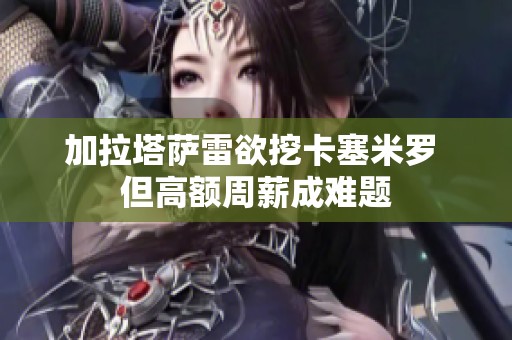 加拉塔萨雷欲挖卡塞米罗 但高额周薪成难题