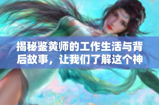 揭秘鉴黄师的工作生活与背后故事，让我们了解这个神秘职业