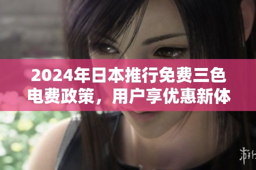 2024年日本推行免费三色电费政策，用户享优惠新体验