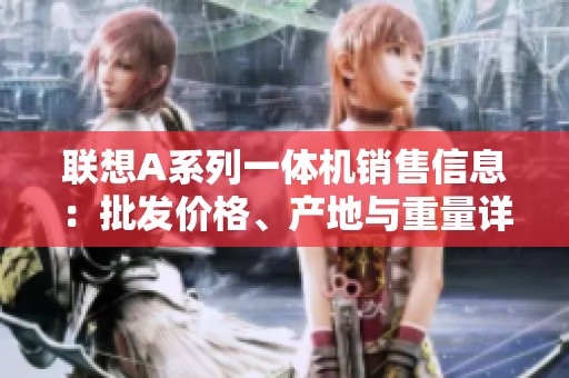 联想A系列一体机销售信息：批发价格、产地与重量详解