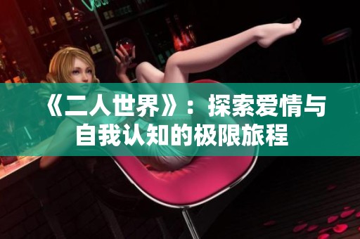 《二人世界》：探索爱情与自我认知的极限旅程