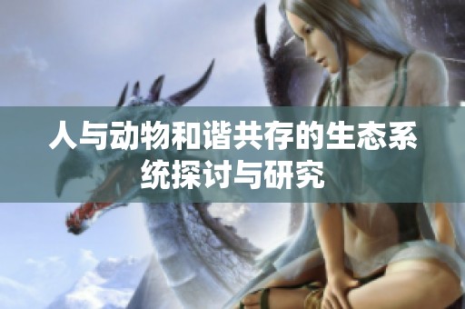 人与动物和谐共存的生态系统探讨与研究