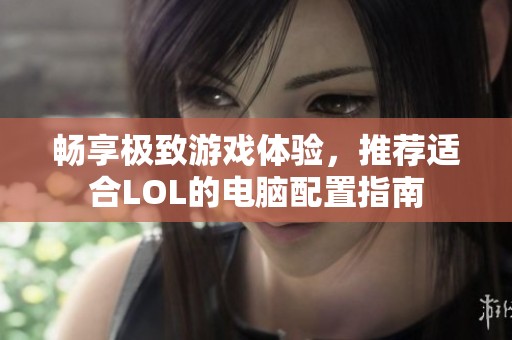 畅享极致游戏体验，推荐适合LOL的电脑配置指南