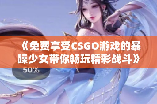《免费享受CSGO游戏的暴躁少女带你畅玩精彩战斗》