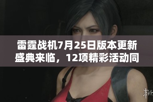 雷霆战机7月25日版本更新盛典来临，12项精彩活动同步启航