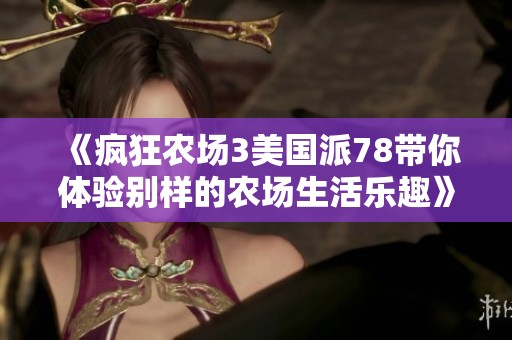 《疯狂农场3美国派78带你体验别样的农场生活乐趣》