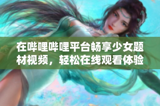 在哔哩哔哩平台畅享少女题材视频，轻松在线观看体验