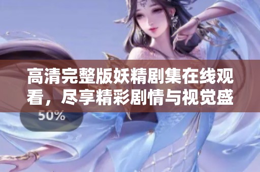 高清完整版妖精剧集在线观看，尽享精彩剧情与视觉盛宴
