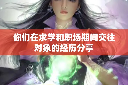 你们在求学和职场期间交往对象的经历分享
