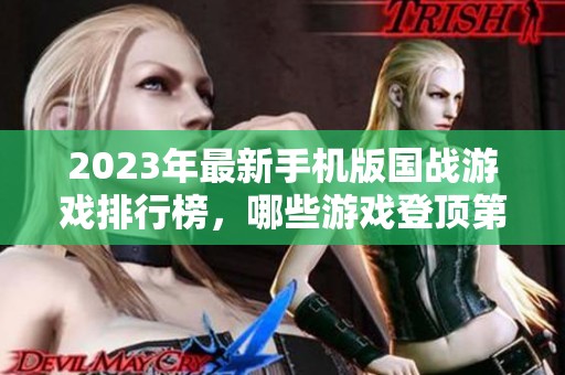 2023年最新手机版国战游戏排行榜，哪些游戏登顶第一名