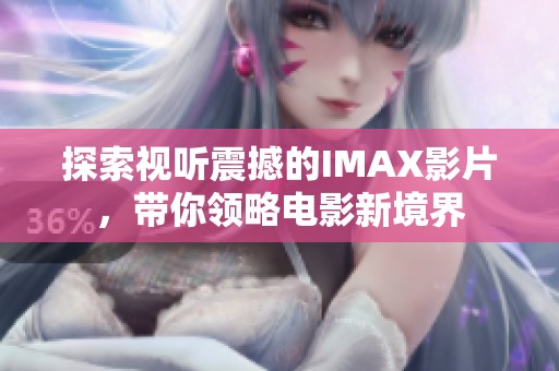 探索视听震撼的IMAX影片，带你领略电影新境界
