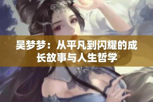 吴梦梦：从平凡到闪耀的成长故事与人生哲学