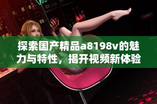 探索国产精品a8198v的魅力与特性，揭开视频新体验的奥秘