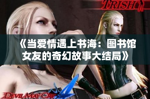 《当爱情遇上书海：图书馆女友的奇幻故事大结局》