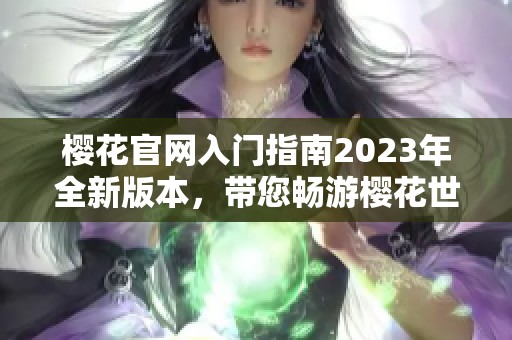 樱花官网入门指南2023年全新版本，带您畅游樱花世界