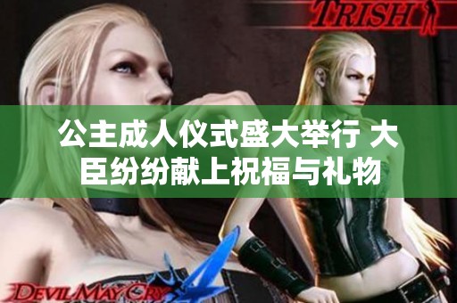 公主成人仪式盛大举行 大臣纷纷献上祝福与礼物