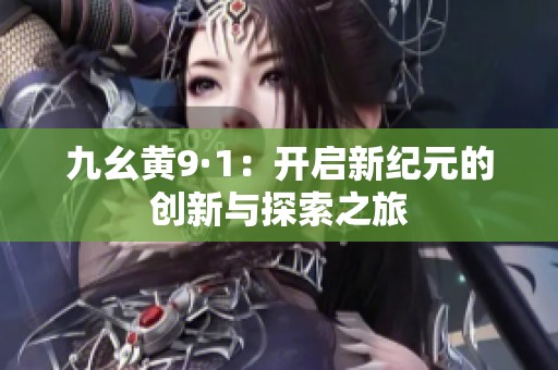 九幺黄9·1：开启新纪元的创新与探索之旅
