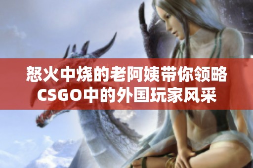 怒火中烧的老阿姨带你领略CSGO中的外国玩家风采