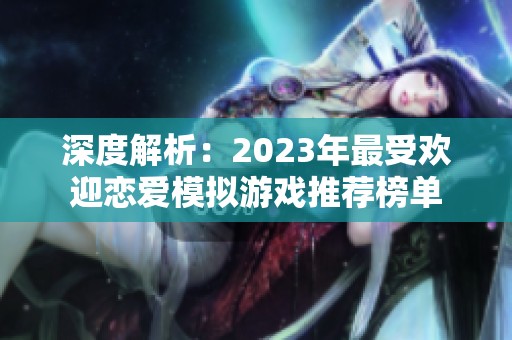 深度解析：2023年最受欢迎恋爱模拟游戏推荐榜单
