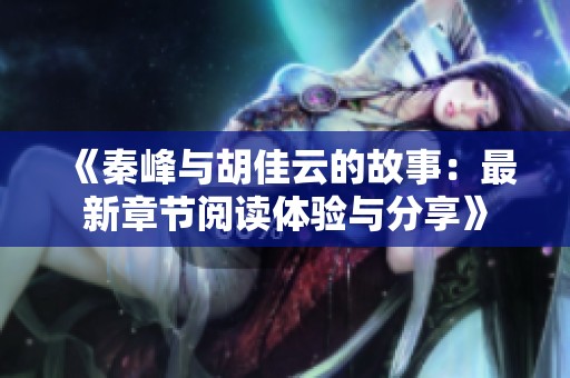《秦峰与胡佳云的故事：最新章节阅读体验与分享》