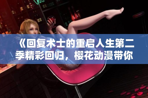 《回复术士的重启人生第二季精彩回归，樱花动漫带你畅游异世界》
