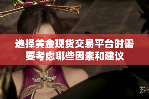 选择黄金现货交易平台时需要考虑哪些因素和建议
