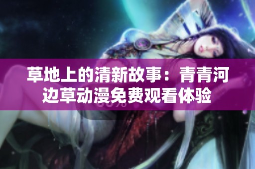 草地上的清新故事：青青河边草动漫免费观看体验
