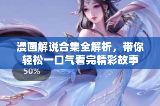 漫画解说合集全解析，带你轻松一口气看完精彩故事