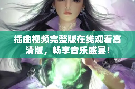 插曲视频完整版在线观看高清版，畅享音乐盛宴！