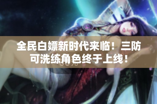 全民白嫖新时代来临！三防可洗练角色终于上线！