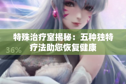 特殊治疗室揭秘：五种独特疗法助您恢复健康