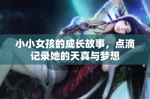 小小女孩的成长故事，点滴记录她的天真与梦想